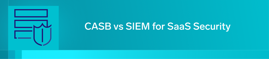 CASB vs SIEM for SaaS Security 3 casb siem saas security header