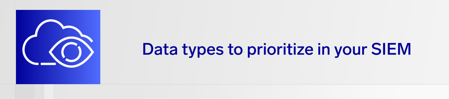 What data types to prioritize in your security information and event management (SIEM) 7 data types prioritize siem header 1